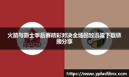 火箭与爵士季后赛精彩对决全场回放迅雷下载链接分享