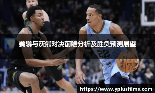 鹈鹕与灰熊对决前瞻分析及胜负预测展望