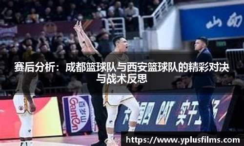赛后分析：成都篮球队与西安篮球队的精彩对决与战术反思