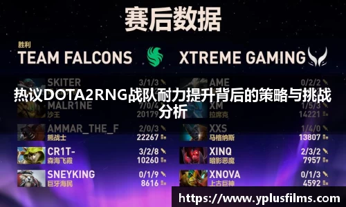 热议DOTA2RNG战队耐力提升背后的策略与挑战分析