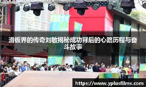 滑板界的传奇刘敏揭秘成功背后的心路历程与奋斗故事