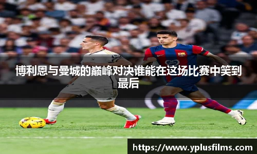 博利恩与曼城的巅峰对决谁能在这场比赛中笑到最后